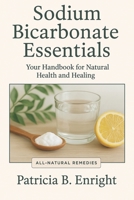 Sodium Bicarbonate Essentials Your Handbook for Natural Health and Healing: A Comprehensive Guide to Baking Soda’s Healing Powers for Digestive ... Skin Health, and Green Cleaning Solutions. B0F2Y66659 Book Cover