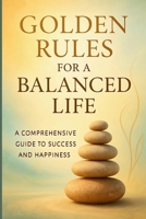 Golden Rules for a Balanced Life: A Comprehensive Guide to Success and Happiness B0FMXBZ171 Book Cover