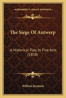 The Siege of Antwerp, an Historical Play [In Verse] 1021630349 Book Cover