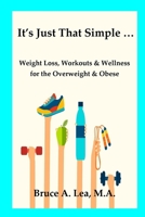 It's Just That Simple ...: Weight Loss, Workouts & Wellness for the Overweight & Obese 153727290X Book Cover