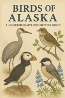Birds of Alaska: A Comprehensive Descriptive Guide B0FRYVRX2M Book Cover
