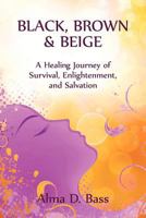 Black, Brown, & Beige: A Healing Journey of Survival, Enlightenment and Salvation 1600476589 Book Cover
