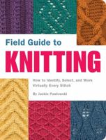 Field Guide to Knitting: How to Identify, Select, and Create Virtually Every Stitch 1594741581 Book Cover