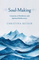 Soul-Making: A Journey of Resilience and Spiritual Rediscovery 1038327377 Book Cover