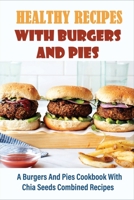 Healthy Recipes With Burgers And Pies: A Burgers And Pies Cookbook With Chia Seeds Combined Recipes: Easy Burgers Meals With Chia Seeds B096TTRC3V Book Cover