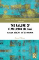 The Failure of Democracy in Iraq: Religion, Ideology and Sectarianism 1138337781 Book Cover