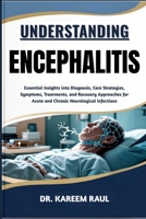 UNDERSTANDING ENCEPHALITIS: Essential Insights into Diagnosis, Care Strategies, Symptoms, Treatments, and Recovery Approaches for Acute and Chronic Neurological Infections B0FWSFDHT9 Book Cover
