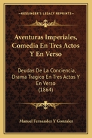Aventuras Imperiales, Comedia En Tres Actos Y En Verso: Deudas De La Conciencia, Drama Tragico En Tres Actos Y En Verso (1864) 1271361981 Book Cover