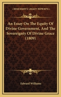 An Essay On the Equity of Divine Government, and the Sovereignty of Divine Grace 1022851152 Book Cover
