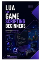 Lua for Game Scripting Beginners: Create Simple Game Logic, Mods, and Automation Scripts B0HB493DPZ Book Cover