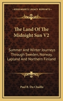 The Land Of The Midnight Sun V2: Summer And Winter Journeys Through Sweden, Norway, Lapland And Northern Finland 1163123129 Book Cover