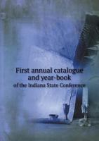 First Annual Catalogue and Year-Book of the Indiana State Conference 5518556063 Book Cover