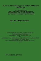 Iron Making in the Olden Times as Instanced in the Ancient Mines, Forges and Furnaces of The Forest of Dean 178139007X Book Cover