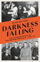 Darkness Falling: The Strange Death of the Weimar Republic, 1930-33 1800242271 Book Cover