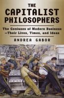 The Capitalist Philosophers: The Geniuses of Modern Business--Their Lives, Times, and Ideas 0812928202 Book Cover