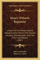 Henry Wilson's Regiment: History Of The Twenty-Second Massachusetts Infantry, The Second Company Sharpshooters, And The Third Light Battery 1166070182 Book Cover