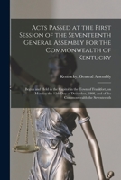 Acts Passed at the First Session of the Seventeenth General Assembly for the Commonwealth of Kentucky 1014189098 Book Cover