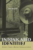 Intoxicated Identities: Alcohol's Power in Mexican History and Culture 0415948134 Book Cover