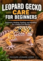 Leopard Gecko Care for Beginners: Enclosure, Heating, Feeding, and Handling for a Happy First Reptile B0HK1HP1C1 Book Cover
