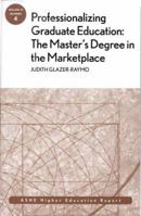 Professionalizing Graduate Education: The Master's Degree in the Marketplace: ASHE Higher Education Report (J-B ASHE Higher Education Report Series (AEHE)) 0787983616 Book Cover