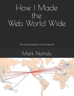 How I Made the Web World Wide: The Globalization of the Internet B0CKQZ3JKL Book Cover