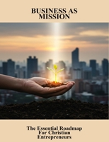 Business As Mission: The Essential Roadmap For Christian Entrepreneurs B0FQJZBNVQ Book Cover