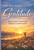 The Power of Gratitude: Transform Your Life Through Appreciation: A Practical Guide to Happiness, Resilience and Inner Peace B0GPJ1VY5X Book Cover