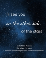 I'll See You on The Other Side of The Stars -End of Life Planner For When I'm Gone: Simple easy to use, fill-in-the-blank end of life planning guide 1688620583 Book Cover