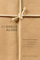 By Grace Alone: Forgiveness for Everyone, for Everything, for Evermore 1625641486 Book Cover