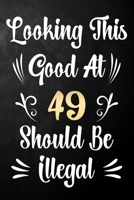 Looking This Good At 49 Should Be Illegal: 49th Birthday Gift Journal / Notebook / Diary / Bucket List / Funny Quote 49 Year Old Bday Card Alternative 1709968877 Book Cover