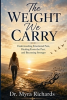 The Weight We Carry: Understanding Emotional Pain, Healing From the Past, and Becoming Stronger B0HG3FJMNW Book Cover