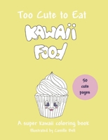 Too Cute to Eat: Kawaii Food, A Super Kawaii Coloring Book: 50 cute pictures; a food coloring book suitable for all ages! 1689977248 Book Cover
