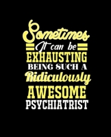 Sometimes It Can Be Exhausting Being Such a Ridiculously Awesome Psychiatrist: College Ruled Lined Notebook 120 Pages Perfect Funny Gift keepsake Journal, Diary 1676466169 Book Cover