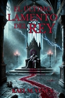 EL ÚLTIMO LAMENTO DEL REY. La traición se esconde en la sangre: Una fábula sangrienta sobre el precio del poder, la traición sagrada y la última verdad del alma. (Spanish Edition) B0F32J1W32 Book Cover