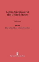 Latin America and the United States; addresses by Elihu Root, collected and edited by Robert Bacon and James Brown Scott 1512229407 Book Cover