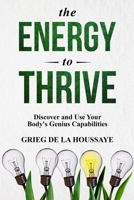The Energy To Thrive: Living a more dynamic and energized life with better health and energy B088GGDQ6V Book Cover