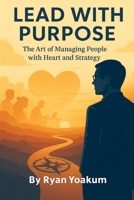 Lead with Purpose: The Art of Managing People with Heart and Strategy B0FHYXQY93 Book Cover
