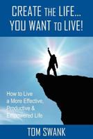 Create the Life... You Want to Live! 146802003X Book Cover