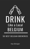Drink Like a Local- Belgium: 50 Best Belgian Breweries B0BPVT1XQL Book Cover