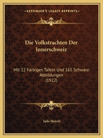 Die Volkstrachten Der Innerschweiz: Mit 12 Farbigen Tafeln Und 165 Schwarz-Abbildungen (1922) 1168425972 Book Cover