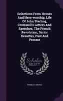 Selections From Heroes And Hero-worship, Life Of John Sterling, Cromwell's Letters And Speeches, The French Revolution, Sartor Resartus, Past And Present 1378550897 Book Cover