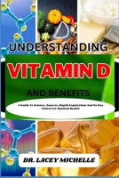 UNDERSTANDING VITAMIN D AND BENEFITS: A Guide To Science, Sources, Depth Exploration And Its Key Points For Optimal Health B0CNZ46SZ5 Book Cover
