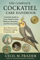 The Complete Cockatiel Care Handbook: Complete Guide to Care, health, diet, behavior, Breeding and pet ownership B0FT1XM3WJ Book Cover