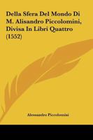 Della Sfera Del Mondo Di M. Alisandro Piccolomini, Divisa In Libri Quattro (1552) 1166476324 Book Cover
