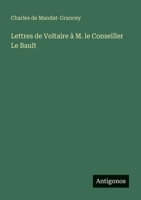 Lettres de Voltaire à M. le Conseiller Le Bault (French Edition) 3563142408 Book Cover