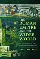 The Roman Empire and the Wider World: The Two-Way Trade of Goods, Culture, Knowledge and Religion 1399035711 Book Cover