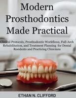 Modern Prosthodontics Made Practical: Clinical Protocols & Prosthodontic Workflows, Full-Arch Rehabilitation, and Treatment Planning for Dental Residents & Practicing Clinicians B0GN6LMLVK Book Cover