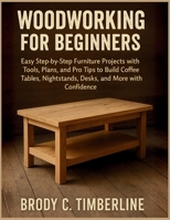 Woodworking for Beginners: Easy Step-by-Step Furniture Projects with Tools, Plans, and Pro Tips to Build Coffee Tables, Nightstands, Desks, and More with Confidence B0FWR6HJSX Book Cover