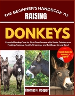 THE BEGINNER’S HANDBOOK TO RAISING DONKEYS: Essential Donkey Care for First-Time Owners with Simple Guidance on Feeding, Training, Health, Grooming, and Building a Strong Bond B0FRNMZ6MM Book Cover