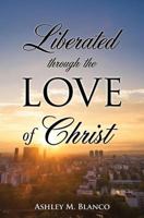 Liberated Through the Love of Christ 149846081X Book Cover